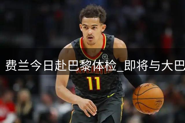 费兰今日赴巴黎体检 即将与大巴黎签约